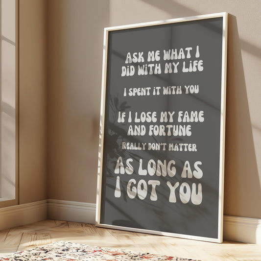 As Long as I Got You Grey Wall Print - - Ibiza Colourful Funny Cute Birthday Christmas Gift Unique Leopard House Music